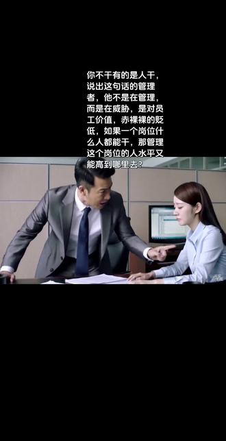 能干干,不能干滚蛋 你不干有的是人干,说出这句话的管理者,他不是在管理,而是在威胁,是对员工价值,赤裸裸的贬低,如果一个岗位什么人都能干,那管理这个岗位的人水平又能高到哪里去?
#办公室日常 #职场霸凌 #打工人的心酸 #职业