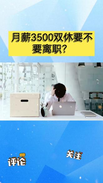 月薪3500双休,如果是你选择离职还是继续工作?#月薪3500 #双休 #双休日对打工人来说有多重要