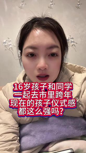 #真实生活分享官 16岁孩子和同学一起去跨年,怕不安全不同意去,说我思想不行,把别人想的太坏了#跨年的仪式感 #内容太过真实 #孩子教育 #你会怎么做