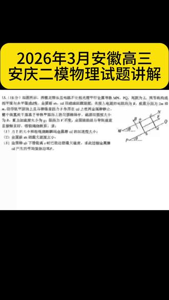 2026年安徽高三安庆二模物理试题分析。第一问简单,送分题;第二问稍难,整体法应该能想出来;第三问是安培力冲量,属于高频考点,思路很清晰,这里的计算非常复杂,比高考的计算难。#安徽#高三#安庆二模