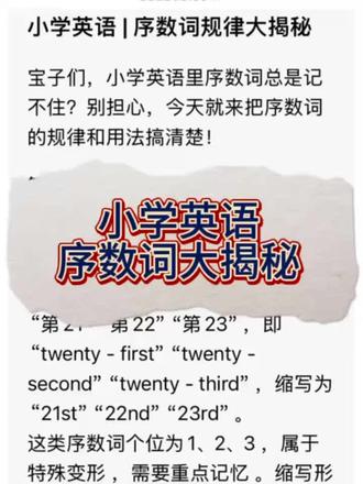 小学英语 | 序数词规律大揭秘
宝子们,小学英语里序数词总是记不住?别担心,今天就来把序数词的规律和用法搞清楚!
第一类序数词
像“第1”“第2”“第3” ,分别是“first”“second”“third” ,它们的缩写是“1st”“2nd”“3rd” 。还有“第21”“第22”“第23” ,即“twenty - first”“twenty - second”“twenty - third” ,缩写为“21st”“22nd”“23rd” 。
这类序数词个位为1、2、3 ,属于特殊变形 ,需要重点记忆 。缩写形式就是在阿拉伯数字后面加上序数词的最后两个字母 。老师小贴士也提醒啦,1、2、3的序数词比较特殊,一定要牢记 。
第二类序数词
“第5”是“fifth” ,缩写“5th” ;“第8”是“eighth” ,缩写“8th” ;“第9”是“ninth” ,缩写“9th” ;“第12”是“twelfth” ,缩写“12th” 。这一类序数词也有独特的拼写变化 ,要注意准确记忆 。
掌握了这些规律,序数词就不再是难题啦!宝子们多背多练,在句子里运用起来,英语水平肯定会更上一层楼💪
#小学英语 #英语语法 #序数词 #英语学习 #学英语