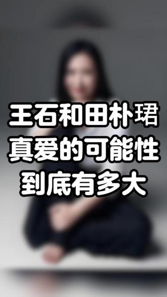 王石田朴珺真爱的可能性到底有多大#妖姬说 #恋爱技巧 #男女情感 #女性智慧 #情感