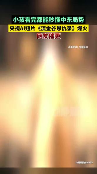 小孩看完都能秒懂中东局势,央视AI短片《流金谷恩仇录》爆火,网友催更 #AI #流金谷恩仇录
