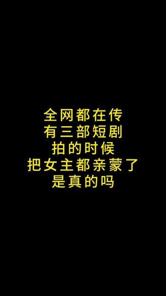 全网都在传
有三部短剧
拍的时候
把女主都亲蒙了
是真的吗#短剧 #短剧推荐