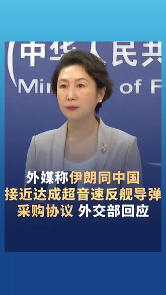 外媒称伊朗同中国接近达成超音速反舰导弹采购协议 外交部:不属实!反对恶意关联炒作。(中国新闻社)