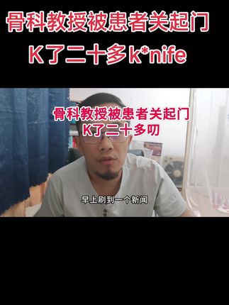 广州中医药大学骨科教授被患者关起门K了二十多K*nife #广州中医药大学 #医生 #医学生 #职业发展规划