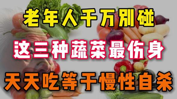 老年人千万别碰!这三种蔬菜最伤身,天天吃等于慢性自杀