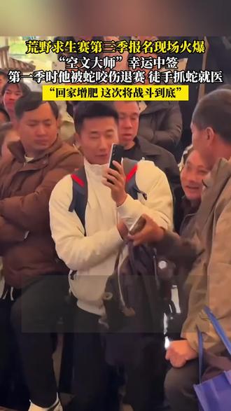 荒野求生赛第三季报名现场火爆,“空文大师”幸运中签,第一季时他被蛇咬伤退赛 徒手抓蛇就医