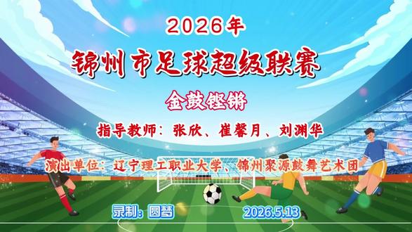 # 2026
年锦州市足球超级联赛
金鼓铿锵
编导:孟阳、陈丽娜
指导教师:张欣、崔馨月、刘渊华
演出单位:辽宁理工职业大学、锦州聚源鼓舞艺术团