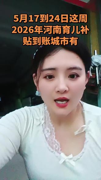 5月17到24日这周2026年河南育儿补贴到账城市有 2026年5月17日到24日这周,河南育儿补贴开始到账的城市有这些:(原文未列出具体城市,内容待补充)