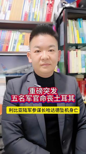 突发!当地时间12月23日土耳其首都附近,利比亚陆军参谋长哈达德等5名军官坠机身亡#利比亚军方高层坠机#国际突发新闻#土耳其坠机事件#国际热点