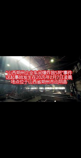 “山西朔州企业车间爆炸致5死”事件,这起事故发生在2026年2月7日凌晨,地点位于山西省朔州市山阴县。