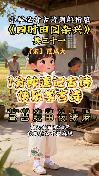 启蒙早教,1分钟读看动画读古诗(五下),小学五年级语文下册《四时田园杂兴(其三十一)》是南宋诗人范成大所作的田园诗系列中的一首。范成大的田园诗全面而深刻地描写了农村的生活风貌、风土人情以及农民的劳动与艰辛,这组诗分春日、晚春、夏日、秋日、冬日五部分,每部分各十二首,共六十首。这首诗着重描绘了乡村夏日农忙时的场景,展现了农村质朴的生活气息和劳动之美。通过描绘乡村夏日农忙时男女老少各司其职的场景,展现了农村生活的充实与忙碌。前两句 “昼出耘田夜绩麻,村庄儿女各当家”,生动地刻画了成年男女白天耘田、夜晚绩麻,日夜操劳的勤劳形象,反映出农村劳动的艰辛与质朴。后两句 “童孙未解供耕织,也傍桑阴学种瓜” 则以细腻的笔触描绘出孩子们虽然不懂耕织之事,却在潜移默化中受到影响,模仿大人劳作,充满了童真童趣。整首诗以白描手法勾勒出乡村生活的画卷,语言质朴自然,将农村的生活场景与农民的勤劳、孩子的天真可爱展现得淋漓尽致,表达了诗人对乡村生活的赞美与热爱之情,同时也让读者感受到了浓厚的乡土气息和劳动人民的生活智慧。#语文#古诗词#幼儿古诗启蒙 #必背古诗词#让幼儿爱上古诗#四时田园杂兴(其三十一)