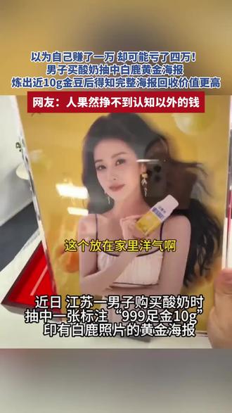 以为自己赚了一万,却可能亏了四万!男子买酸奶抽中白鹿黄金海报 ,炼出近10g金豆后得知完整海报回收价值更高。网友:人果然挣不到认知以外的钱