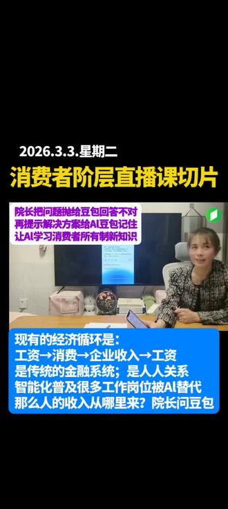 2026.3.3日晚→消费者阶层直播课切片:
院长抛出问题问豆包;
现有的经济循环是:
工资→消费→企业收入→工资
是传统的金融系统;是人人关系!智能化普及很多工作岗位被Al替代,那么人的收入从哪里来?
