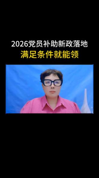 #上热门发作品2026党员补助新政落地,满足条件就能领取…#正能量分享#口播短视频知识分享 #真实生活分享#我要上热门