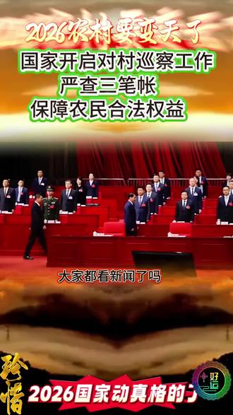 2026年农村要变天了。国家动真格的了,开启对村巡察工作,严查三笔帐。#农村 #巡视#反腐前沿