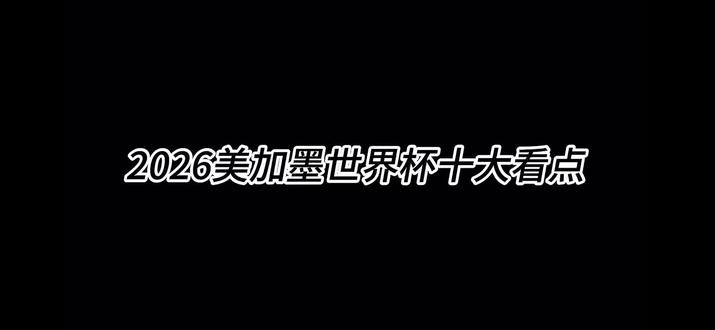 2026美加墨足球世界杯赛提前观看指南及看点