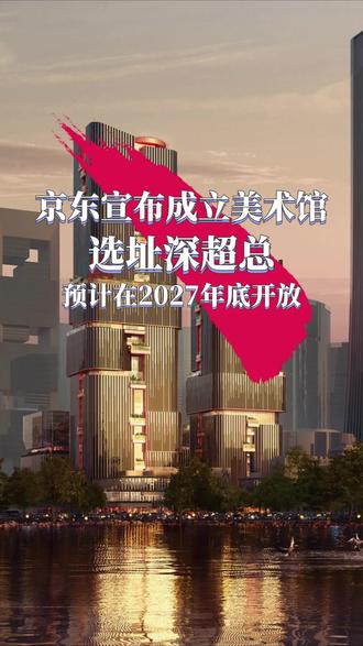 京东宣布成立美术馆 选址深圳湾超级总部基地 预计2027年底向公众开放#京东#京东宣布成立美术馆#深圳湾超级总部基地#蓝星圳美