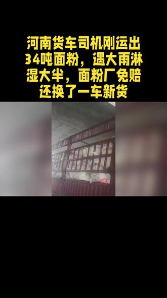 河南货车司机刚运出34吨面粉,遇大雨淋湿大半,面粉厂免赔还换了一车新货#热点新闻