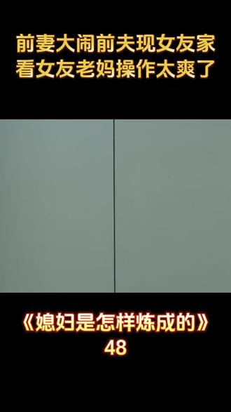 第48集|《媳妇是怎样练成的》 前妻大闹前夫现女友家,女友老妈操作给我看爽了#姚芊羽#赵正阳#每日影视推荐#因为一个片段看了整部剧#媳妇是怎样练成的