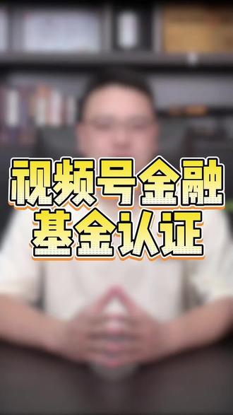 视频号金融基金认证 金融基金/保险/证券/科普直播权限认证 #基金认证 #视频号基金认证 #财经认证 #金融科普资质 #金融直播资质认证