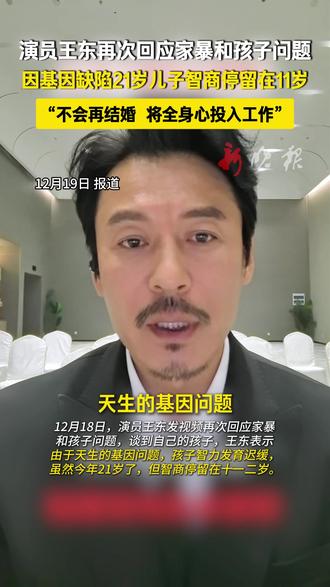 演员王东再次回应家暴和孩子问题,因基因缺陷21岁儿子智商停留在11岁,“不会再结婚 将全身心投入工作”。#王东称21岁儿子智商停留在11岁