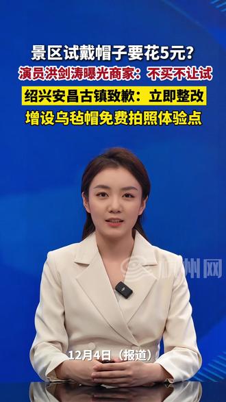 景区试戴帽子要花5元?#演员#洪剑涛 曝光商家:不买不让试,绍兴安昌古镇致歉:立即整改!增设乌毡帽免费拍照体验点