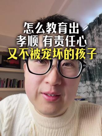 怎么教育出孝顺有责任心又不被宠坏的孩子 #育儿观念 #孝顺教育 #责任心培养 #正面管教 #家庭教育
