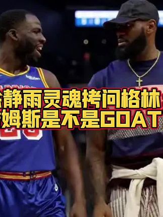 徐静雨灵魂拷问格林:詹姆斯是不是GOAT?