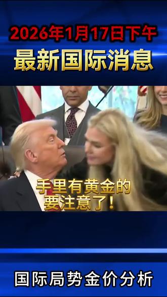 2026年1月17日下午国际局势最新消息#国际热点新闻#国际金价#金价趋势