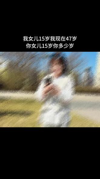 我女儿15岁我今年47岁
你女儿15岁你多少岁#宝妈