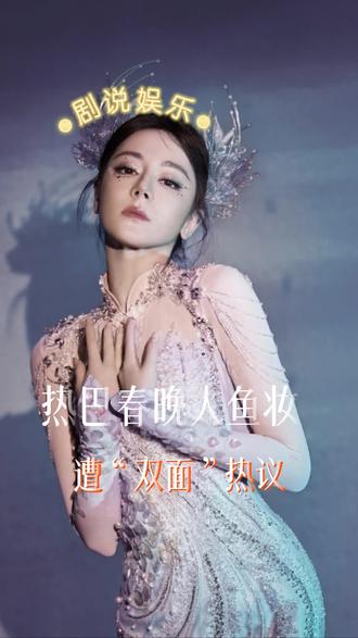 两极反转!热巴春晚人鱼妆遭“双面”热议, #迪丽热巴春晚 #明星娱乐 #娱乐评论大赏
