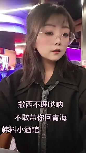 撒西不理,撒西不理哒呐,不敢带你回青海,怕你吃不来浪青海,怕你喝不惯老酸奶,怕你抽酒抽不过,怕你嫌我不浪漫,