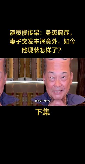 下集:演员侯传杲:身患癌症,妻子突发车祸意外,如今他现状怎样了?#正能量 #上热搜 #名人大咖