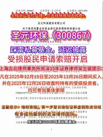 圣元环保(300867)踩雷私募基金,延迟披露,股民索赔正式启动,上海古北律师事务所资深15年证券律师吴立骏提示:在2025年12月15日至2025年12月26日期间买入,并在2025年12月26日收盘时持有的受损投资者,可申请维权。