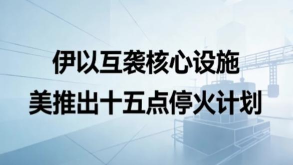 伊以互袭核心设施
美推出十五点停火计划