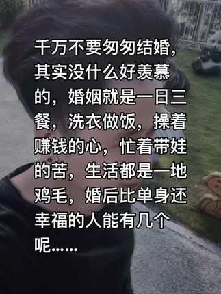千万不要匆匆结婚,其实没什么好羡慕的,婚姻就是一日三餐,洗衣做饭,操着赚钱的心,忙着带娃的苦,生活都是一地鸡毛,婚后比单身还幸福的人能有几个呢!#情感语录#我要上热门
