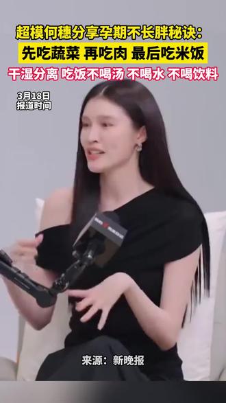 超模何穗分享孕期不长胖秘诀: 先吃蔬菜,再吃肉,最后吃米饭,干湿分离,吃饭不喝汤,不喝水,不喝饮料#减肥 #健身 #生活小妙招