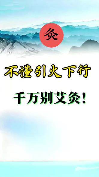 不懂引火下行,别乱艾灸!#艾灸养生保健 #艾灸 #经络疏通 #每日养生小科普