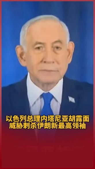 以色列总理内塔尼亚胡露面 威胁刺杀伊朗新最高领袖