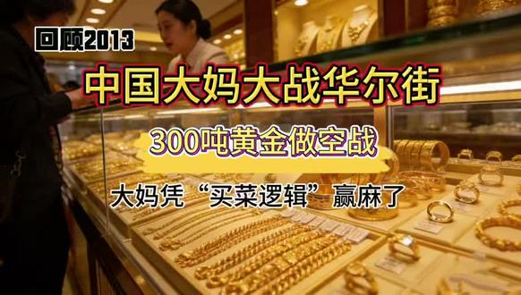 回顾2013,中国大妈对战华尔街大鳄,300吨黄金做空战。大妈凭“买菜逻辑”赢麻了。#黄金 #经济#财经
