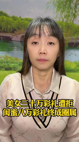 美女三十万彩礼遭拒,闺蜜八万彩礼终成圈属#口播短视频@抖音创作小助手 @抖音