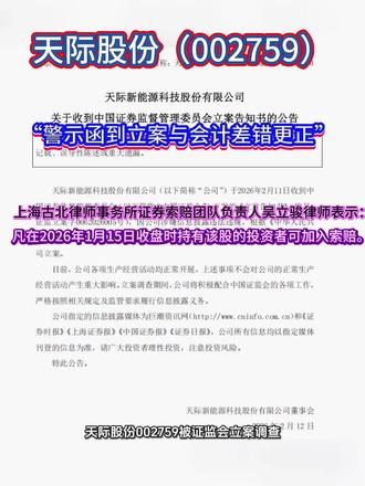 天际股份(002759)被证监会立案调查,立案与会计差错更正几乎同步公告,且公司在立案前已因“商誉减值测试不规范、财务核算不准确、信息披露不规范”被广东证监局出具警示函 。特别值得注意的是,公司在收到立案通知书的同一天,紧急发布了会计差错更正公告,对2023年、2024年及2025年三季度的财务报表进行追溯重述 。这一行为模式在司法实践中,往往被视为对前期存在虚假陈述行为的间接自认。上海古北律师事务所证券索赔团队负责人吴立骏律师表示:凡在2026年1月15日收盘时持有该股的投资者可加入我们集体诉讼。吴立骏律师团队全程诉讼风险代理模式,即在投资者获赔前不收取律师代理费用。