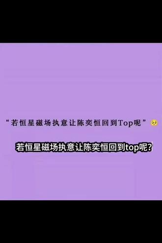 若恒星磁场执意让陈奕恒回到top呢!#陈奕恒四代唯一 #陈奕恒四代门面