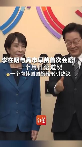 李在明与高市早苗首次会晤! 一个用日语道贺 一个向韩国国旗鞠躬引热议 韩媒:对韩日关系持乐观态度为时尚早