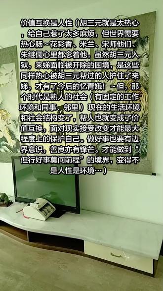 价值互换是人性(胡三元就是太热心,给自己惹了太多麻烦,但世界需要热心肠~花彩香、米兰、宋师他们、朱继儒心里都念着他,虽然胡三元入狱,来娣面临被开除的困境,是这些同样热心被胡三元帮过的人护住了来娣,才有了今后的忆青娥!~但,那个时代是熟人的社会(有固定的工作环境和同事、邻里)
现在的生活环境和社会结构变了,帮人也就变成了价值互换,面对现实接受改变才能最大程度上的保护自己。做好事也要有边界意识,善良亦有锋芒。才能做到“但行好事莫问前程”的境界,变得不是人性是环境…)#智慧#人生#人生感悟 #生活#生活碎片