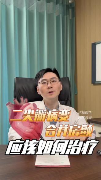 二尖瓣病变合并房颤,怎么办?#二尖瓣反流 #二尖瓣狭窄 #房颤 #庄瑜医生 #上海市第一人民医院