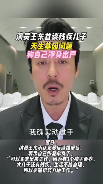演员王东首谈残疾儿子:天生基因问题,称自己净身出户