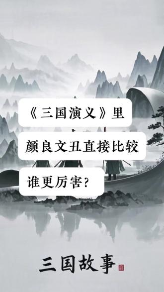 《三国演义》里,颜良文丑直接比较,谁更厉害? #人文星闪耀计划 #三国演义 #颜良 #文丑 #颜良文丑